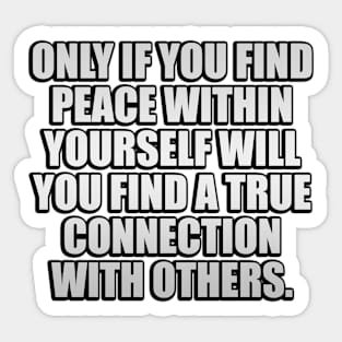 Only if you find peace within yourself will you find a true connection with others Sticker